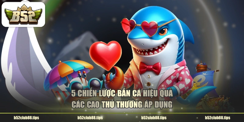 5 chiến lược bắn cá hiệu quả các cao thủ thường áp dụng