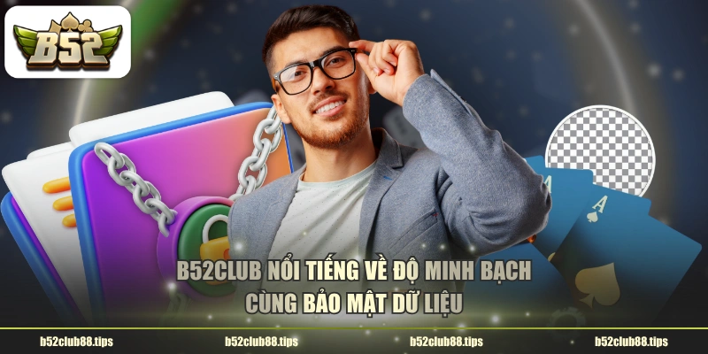 B52CLUB nổi tiếng về độ minh bạch cùng bảo mật dữ liệu