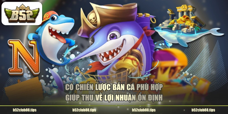 Có chiến lược bắn cá phù hợp giúp thu về lợi nhuận ổn định