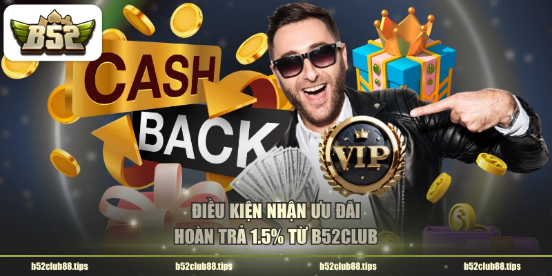 Điều kiện nhận ưu đãi hoàn trả 1.5% từ B52CLUB
