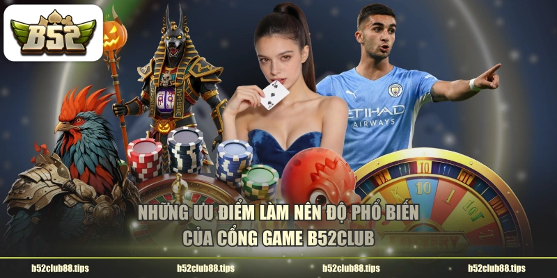 Những ưu điểm làm nên độ phổ biến của cổng game B52CLUB