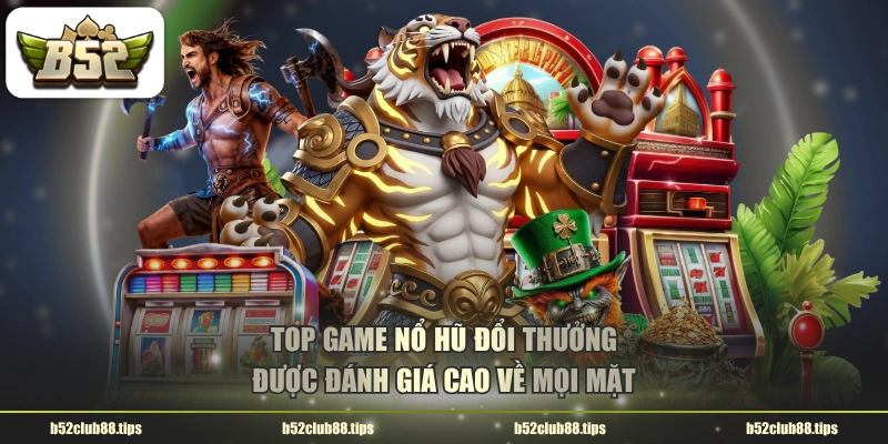 Top game nổ hũ đổi thưởng được đánh giá cao về mọi mặt
